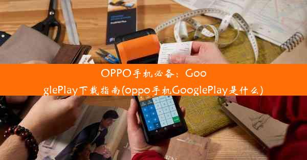 OPPO手机必备：GooglePlay下载指南(oppo手机GooglePlay是什么)