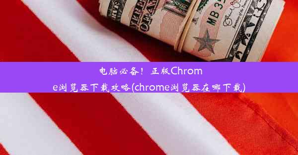 电脑必备！正版Chrome浏览器下载攻略(chrome浏览器在哪下载)