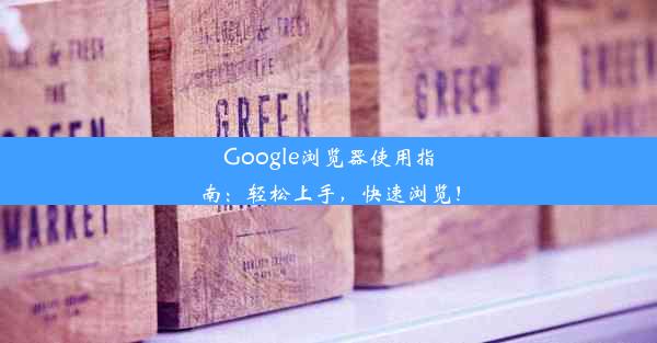 Google浏览器使用指南：轻松上手，快速浏览！