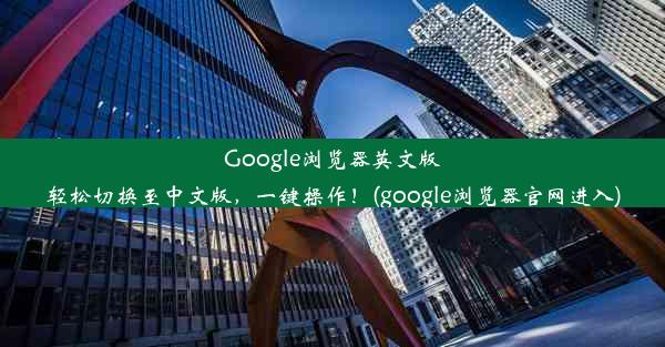 Google浏览器英文版轻松切换至中文版，一键操作！(google浏览器官网进入)