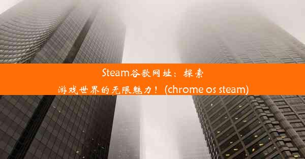 Steam谷歌网址：探索游戏世界的无限魅力！(chrome os steam)