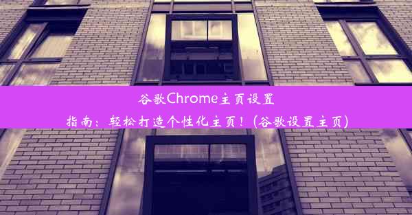 谷歌Chrome主页设置指南：轻松打造个性化主页！(谷歌设置主页)