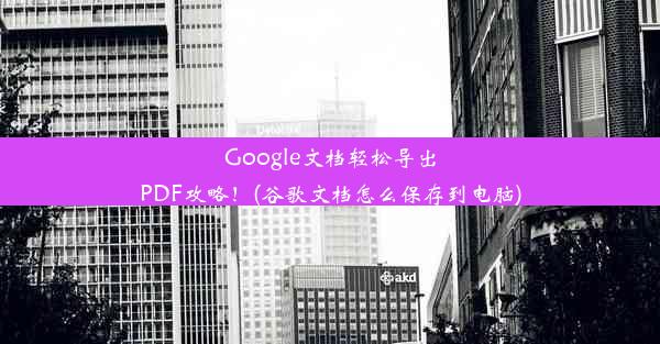 Google文档轻松导出PDF攻略！(谷歌文档怎么保存到电脑)