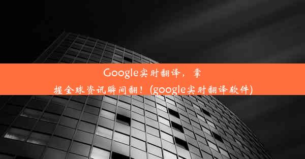 Google实时翻译，掌握全球资讯瞬间翻！(google实时翻译软件)