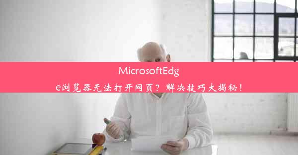 MicrosoftEdge浏览器无法打开网页？解决技巧大揭秘！