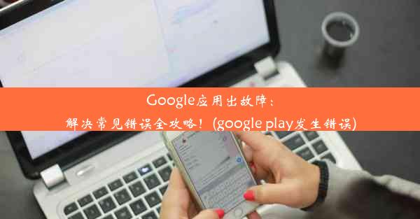 Google应用出故障：解决常见错误全攻略！(google play发生错误)