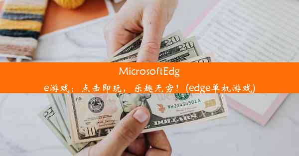 MicrosoftEdge游戏：点击即玩，乐趣无穷！(edge单机游戏)