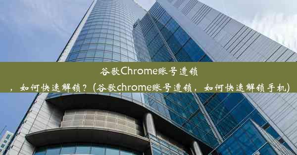 谷歌Chrome账号遭锁，如何快速解锁？(谷歌chrome账号遭锁，如何快速解锁手机)