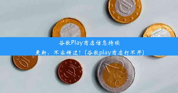 谷歌Play商店信息持续更新，不容错过！(谷歌play商店打不开)