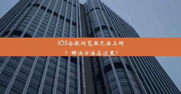 iOS谷歌浏览器无法上网？解决方法在这里！