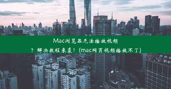 Mac浏览器无法播放视频？解决教程来袭！(mac网页视频播放不了)