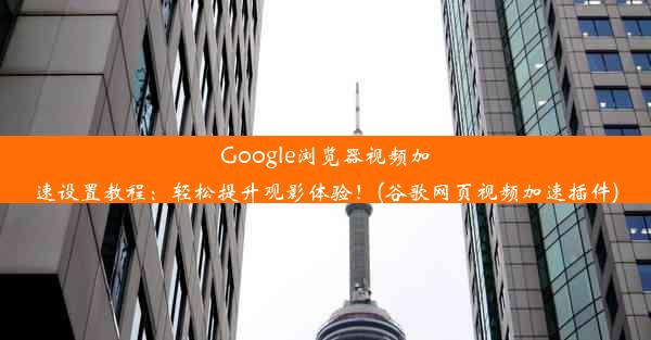 Google浏览器视频加速设置教程：轻松提升观影体验！(谷歌网页视频加速插件)