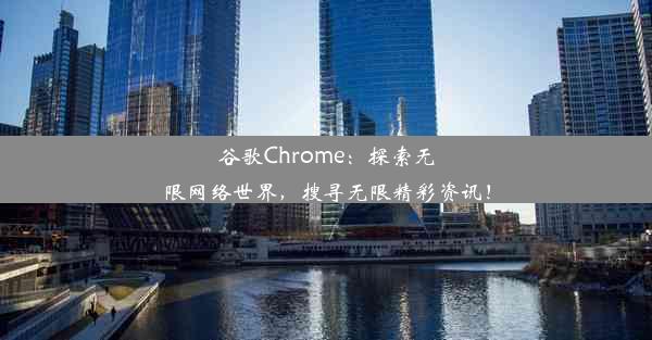 谷歌Chrome：探索无限网络世界，搜寻无限精彩资讯！