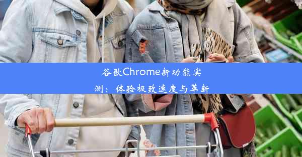 谷歌Chrome新功能实测：体验极致速度与革新