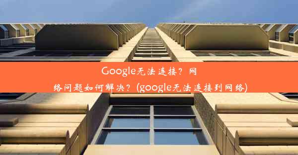 Google无法连接？网络问题如何解决？(google无法连接到网络)