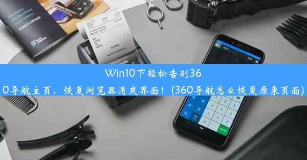 Win10下轻松告别360导航主页，恢复浏览器清爽界面！(360导航怎么恢复原来页面)