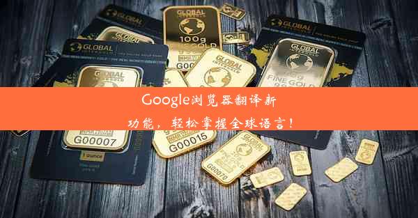 Google浏览器翻译新功能，轻松掌握全球语言！