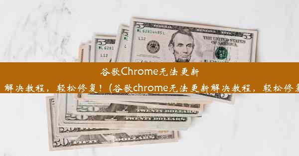 谷歌Chrome无法更新？解决教程，轻松修复！(谷歌chrome无法更新解决教程，轻松修复)