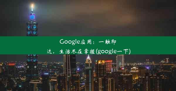 Google应用：一触即达，生活尽在掌握(google一下)