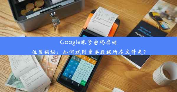 Google账号密码存储位置揭秘：如何找到重要数据所在文件夹？