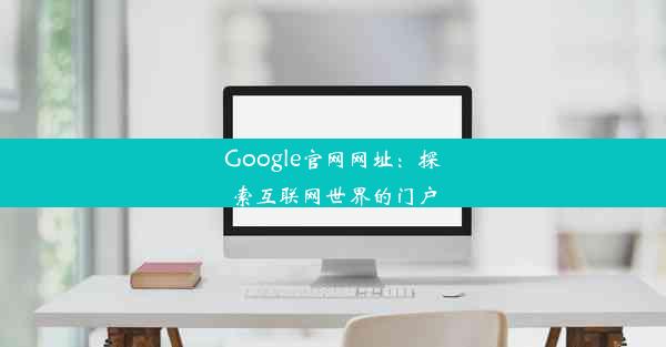 Google官网网址：探索互联网世界的门户