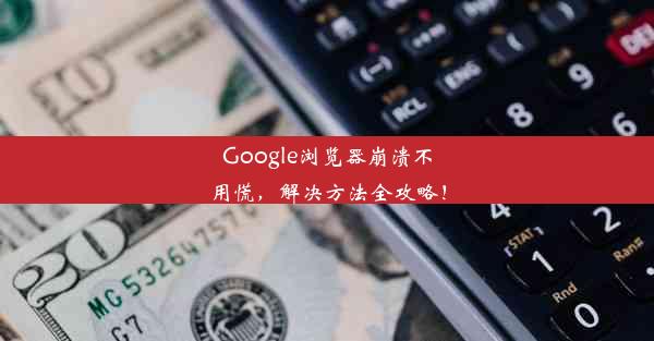 Google浏览器崩溃不用慌，解决方法全攻略！