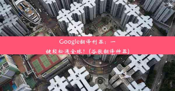 Google翻译利器：一键轻松通全球！(谷歌翻译神器)