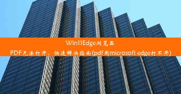 Win11Edge浏览器PDF无法打开，快速解决指南(pdf用microsoft edge打不开)