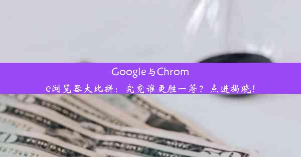 Google与Chrome浏览器大比拼：究竟谁更胜一筹？点进揭晓！