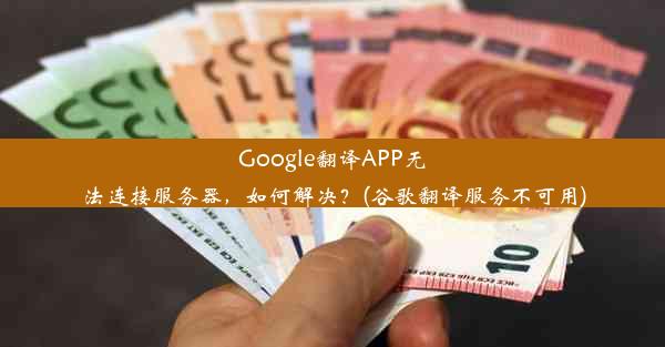 Google翻译APP无法连接服务器，如何解决？(谷歌翻译服务不可用)