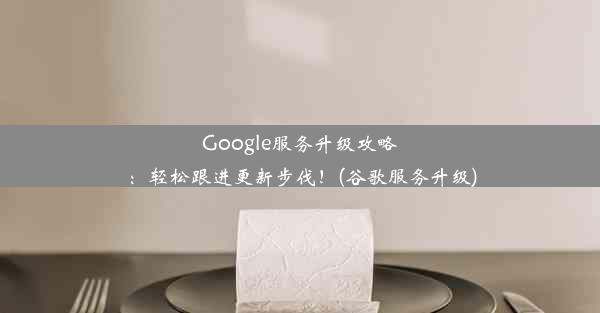 Google服务升级攻略：轻松跟进更新步伐！(谷歌服务升级)