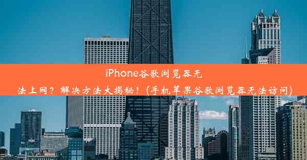 iPhone谷歌浏览器无法上网？解决方法大揭秘！(手机苹果谷歌浏览器无法访问)