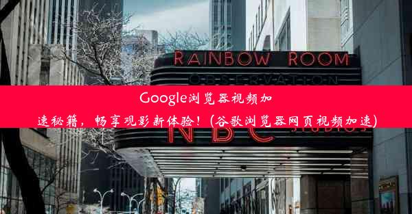 Google浏览器视频加速秘籍，畅享观影新体验！(谷歌浏览器网页视频加速)