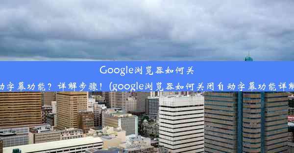 Google浏览器如何关闭自动字幕功能？详解步骤！(google浏览器如何关闭自动字幕功能详解步骤)