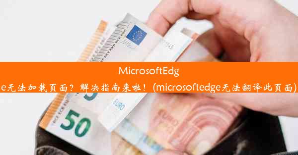 MicrosoftEdge无法加载页面？解决指南来啦！(microsoftedge无法翻译此页面)