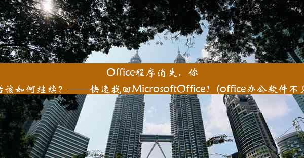 Office程序消失，你的办公生活该如何继续？——快速找回MicrosoftOffice！(office办公软件不见了怎