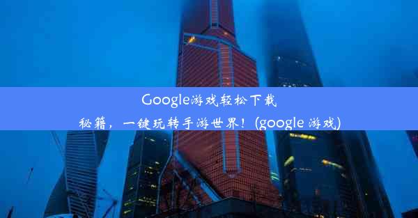 Google游戏轻松下载秘籍，一键玩转手游世界！(google 游戏)