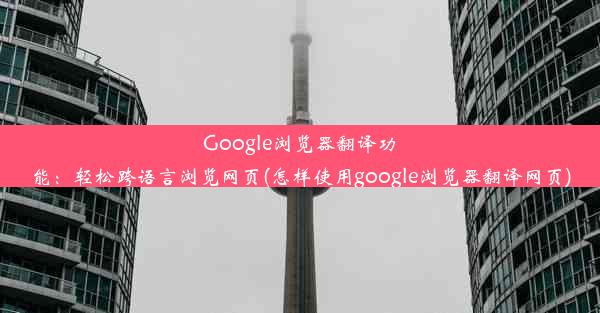 Google浏览器翻译功能：轻松跨语言浏览网页(怎样使用google浏览器翻译网页)