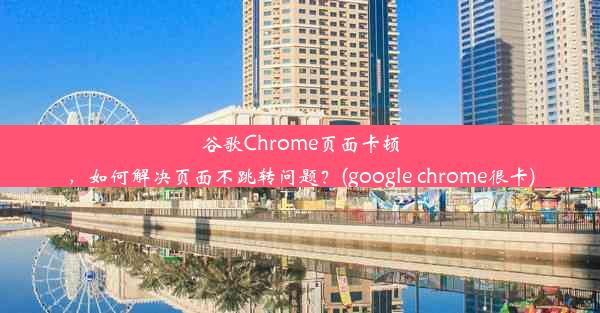 谷歌Chrome页面卡顿，如何解决页面不跳转问题？(google chrome很卡)