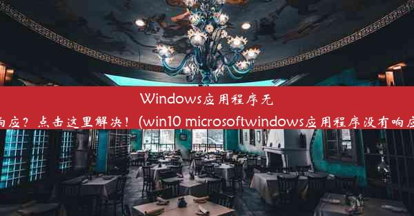 Windows应用程序无响应？点击这里解决！(win10 microsoftwindows应用程序没有响应)