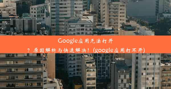 Google应用无法打开？原因解析与快速解决！(google应用打不开)