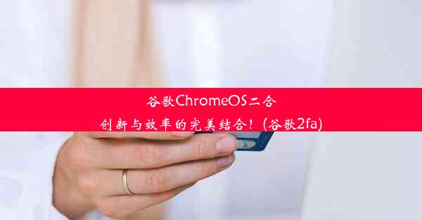 谷歌ChromeOS二合创新与效率的完美结合！(谷歌2fa)