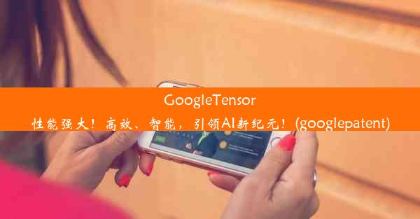 GoogleTensor性能强大！高效、智能，引领AI新纪元！(googlepatent)