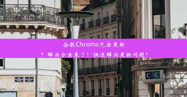 谷歌Chrome无法更新？解决方法来了！快速解决更新问题！