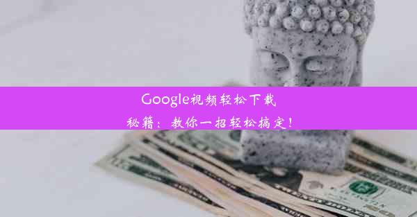 Google视频轻松下载秘籍：教你一招轻松搞定！