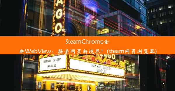 SteamChrome全新WebView：探索网页新境界！(steam网页浏览器)