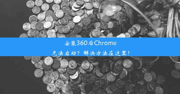 安装360后Chrome无法启动？解决方法在这里！