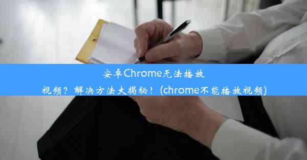 安卓Chrome无法播放视频？解决方法大揭秘！(chrome不能播放视频)