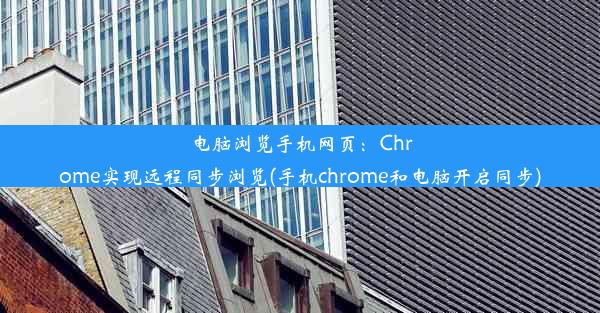 电脑浏览手机网页：Chrome实现远程同步浏览(手机chrome和电脑开启同步)