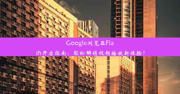 Google浏览器Flash开启指南：轻松解锁视频播放新体验！